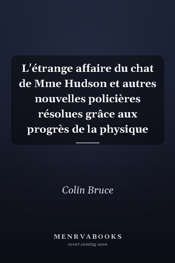 L'étrange affaire du chat de Mme Hudson et autres nouvelles policières résolues grâce aux progrès de la physique