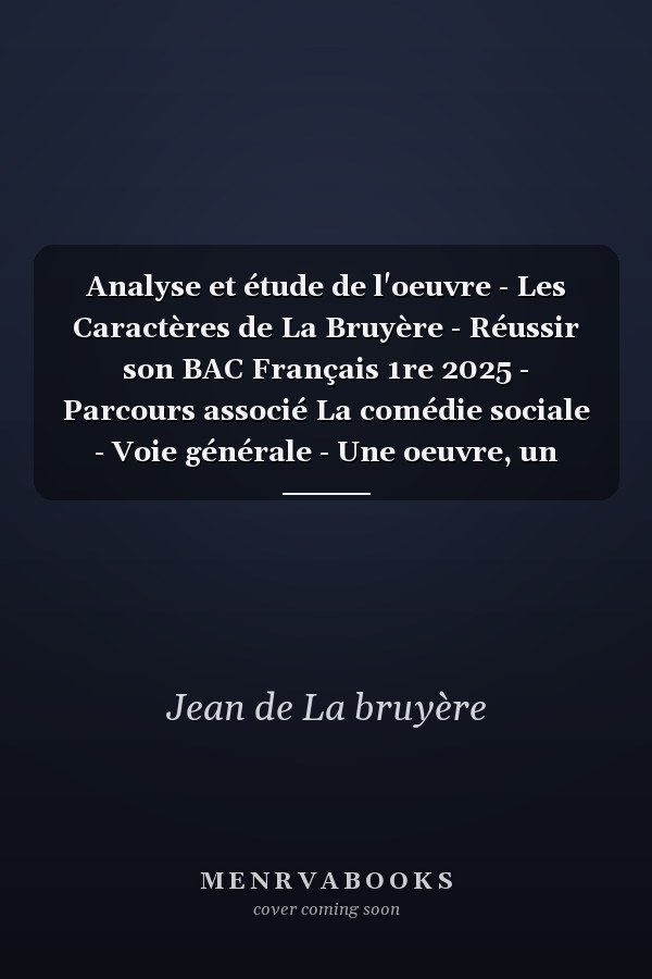 Analyse et étude de l'oeuvre - Les Caractères de La Bruyère - Réussir son BAC Français 1re 2025 - Parcours associé La comédie sociale - Voie générale - Une oeuvre, un parcours