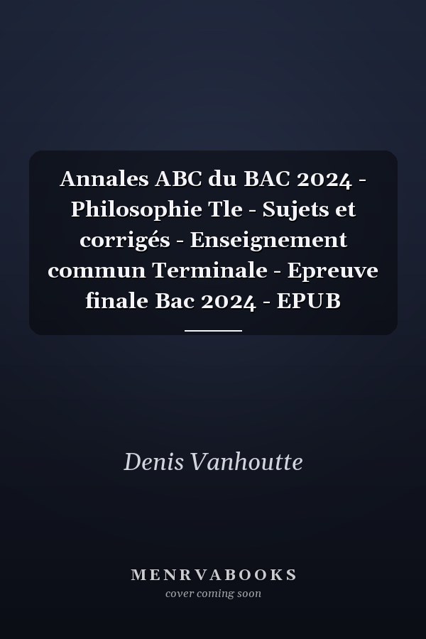 Annales ABC du BAC 2024 - Philosophie Tle - Sujets et corrigés - Enseignement commun Terminale - Epreuve finale Bac 2024 - EPUB