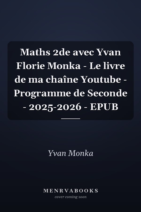 Maths 2de avec Yvan Florie Monka - Le livre de ma chaîne Youtube - Programme de Seconde - 2025-2026 - EPUB