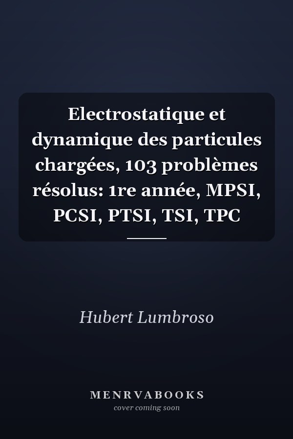 Electrostatique et dynamique des particules chargées, 103 problèmes résolus: 1re année, MPSI, PCSI, PTSI, TSI, TPC