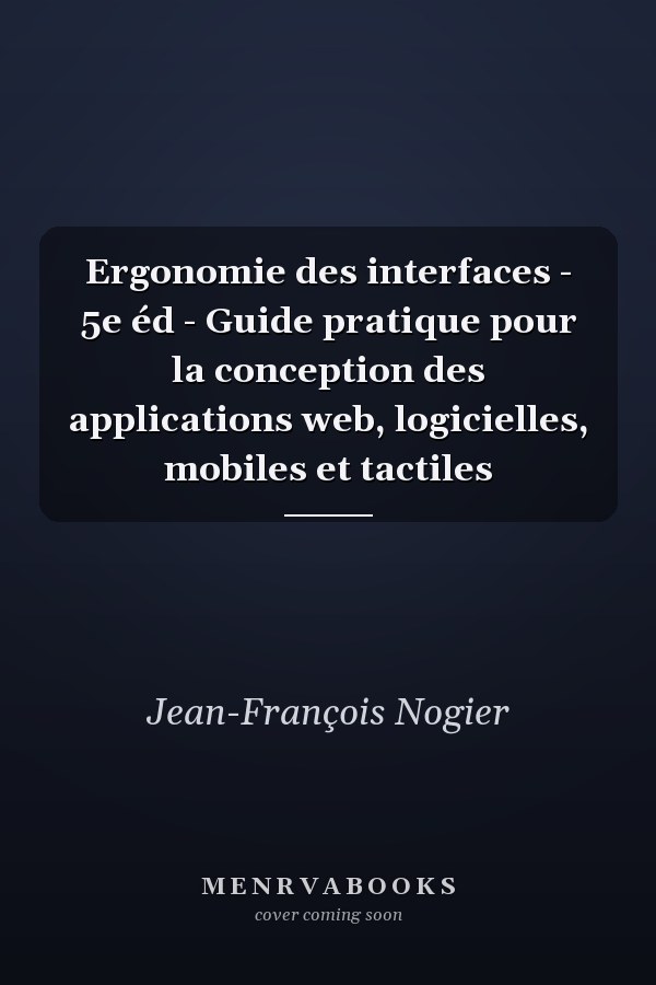 Ergonomie des interfaces - 5e éd - Guide pratique pour la conception des applications web, logicielles, mobiles et tactiles