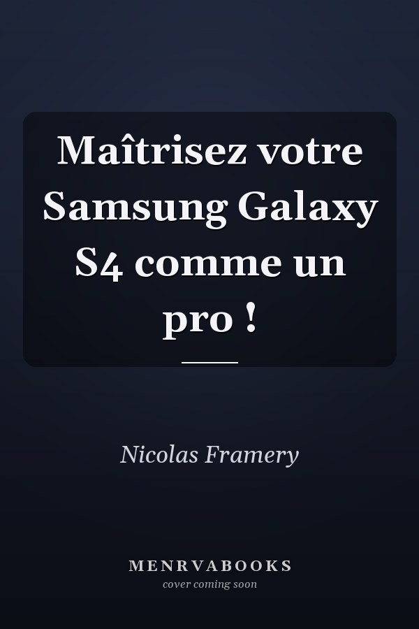Maîtrisez votre Samsung Galaxy S4 comme un pro !