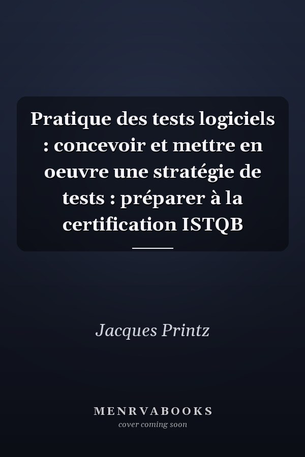 Pratique des tests logiciels : concevoir et mettre en oeuvre une stratégie de tests : préparer à la certification ISTQB