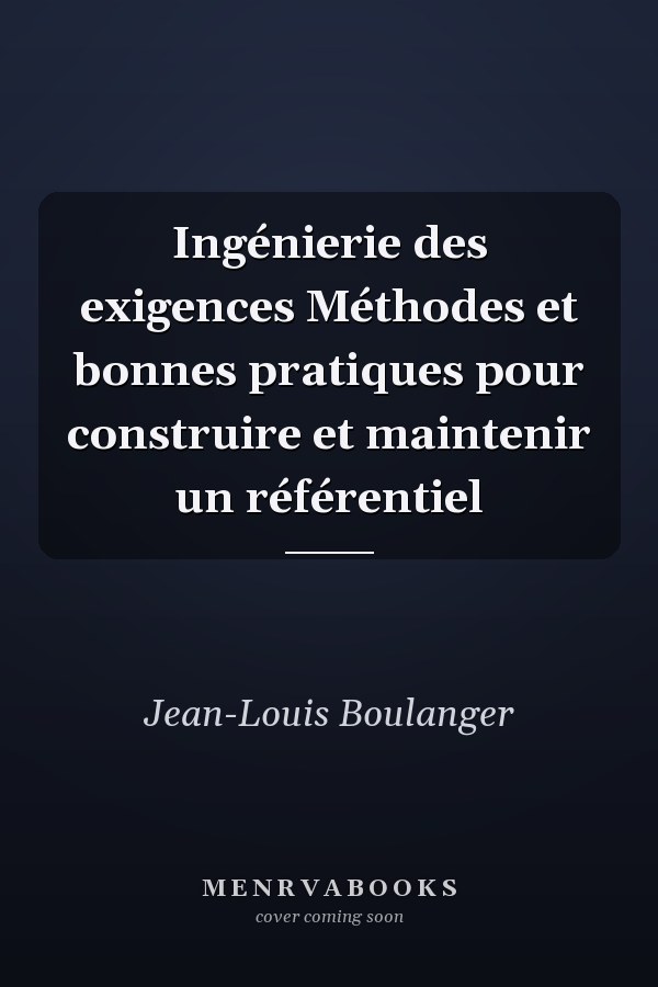 Ingénierie des exigences Méthodes et bonnes pratiques pour construire et maintenir un référentiel