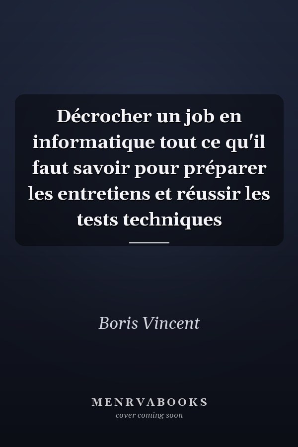Décrocher un job en informatique tout ce qu'il faut savoir pour préparer les entretiens et réussir les tests techniques