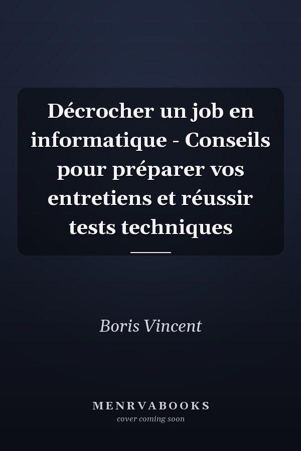 Décrocher un job en informatique - Conseils pour préparer vos entretiens et réussir tests techniques