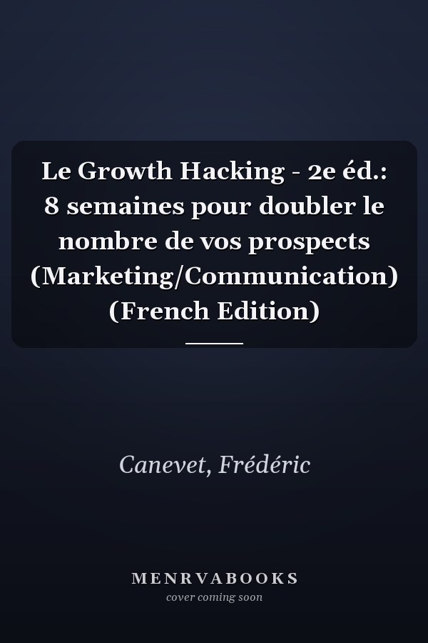 Le Growth Hacking - 2e éd.: 8 semaines pour doubler le nombre de vos prospects (Marketing/Communication) (French Edition)