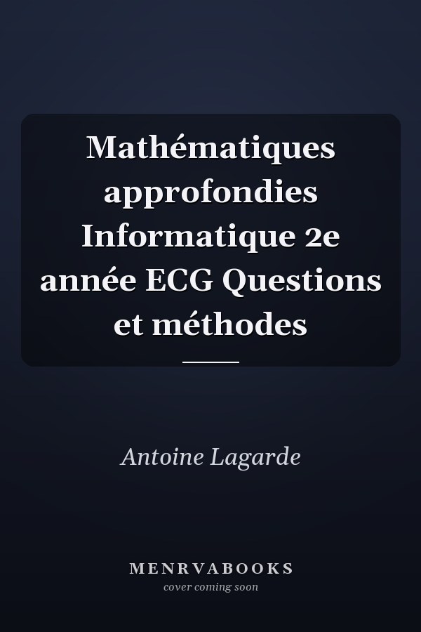 Mathématiques approfondies Informatique 2e année ECG Questions et méthodes