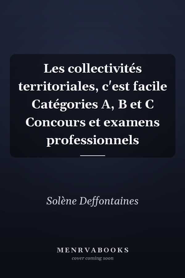 Les collectivités territoriales, c'est facile Catégories A, B et C Concours et examens professionnels