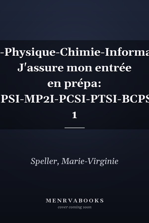 Maths-Physique-Chimie-Informatique, J'assure mon entrée en prépa: MPSI-MP2I-PCSI-PTSI-BCPST 1
