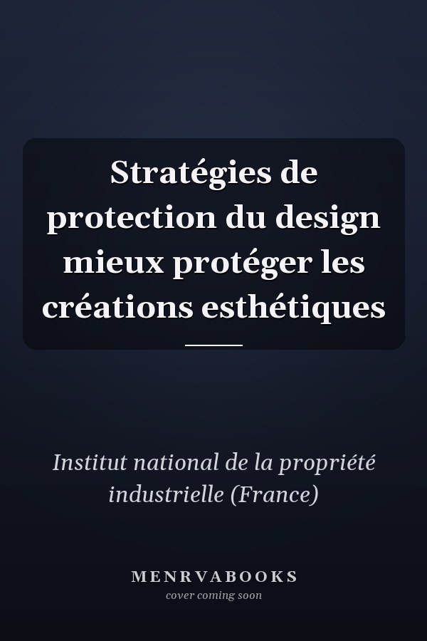 Stratégies de protection du design mieux protéger les créations esthétiques