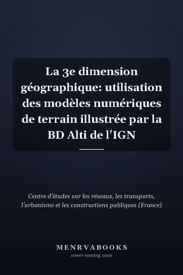 La 3e dimension géographique: utilisation des modèles numériques de terrain illustrée par la BD Alti de l'IGN