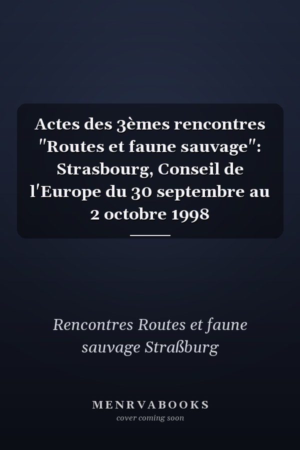 Actes des 3èmes rencontres "Routes et faune sauvage": Strasbourg, Conseil de l'Europe du 30 septembre au 2 octobre 1998