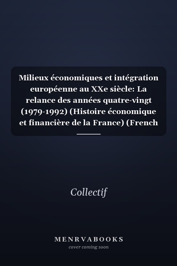 Milieux économiques et intégration européenne au XXe siècle: La relance des années quatre-vingt (1979-1992) (Histoire économique et financière de la France) (French Edition)