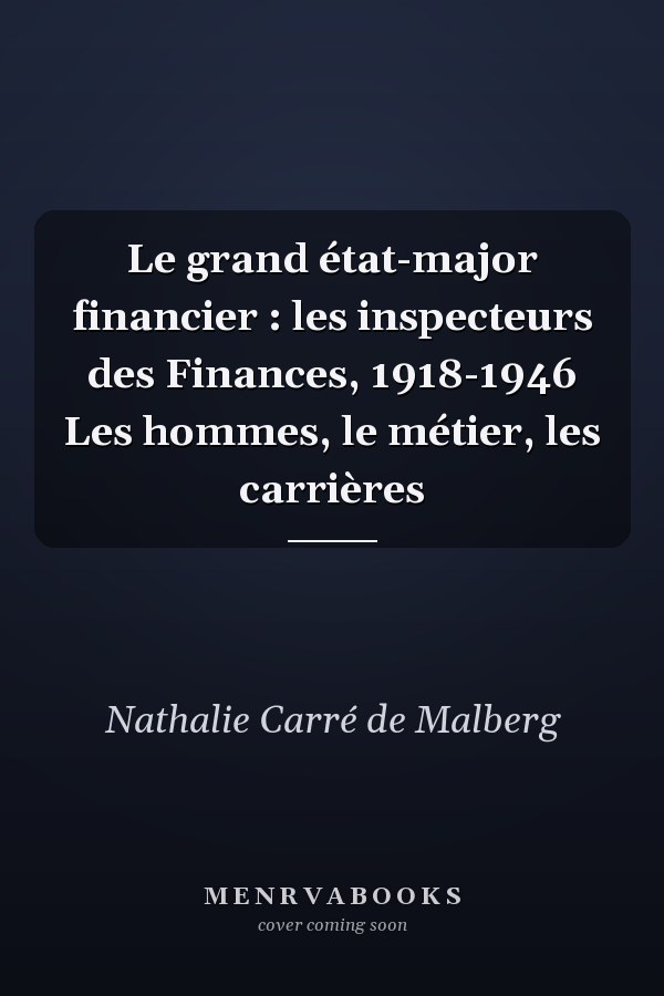 Le grand état-major financier : les inspecteurs des Finances, 1918-1946 Les hommes, le métier, les carrières