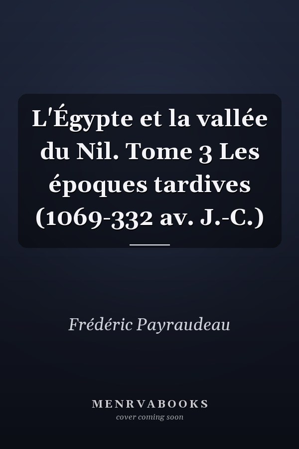 L'Égypte et la vallée du Nil. Tome 3 Les époques tardives (1069-332 av. J.-C.)