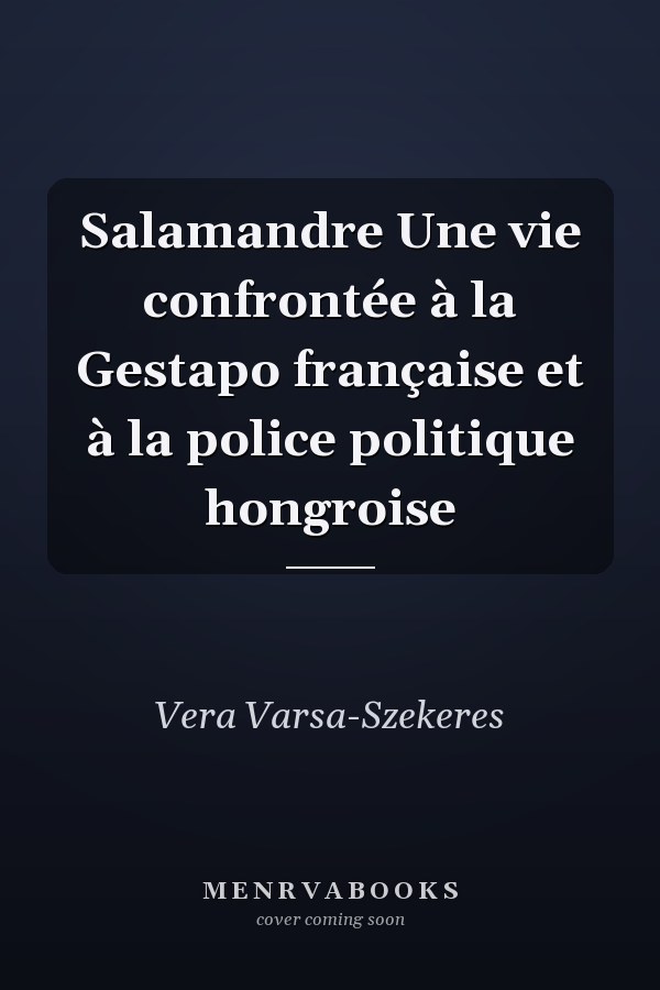 Salamandre Une vie confrontée à la Gestapo française et à la police politique hongroise