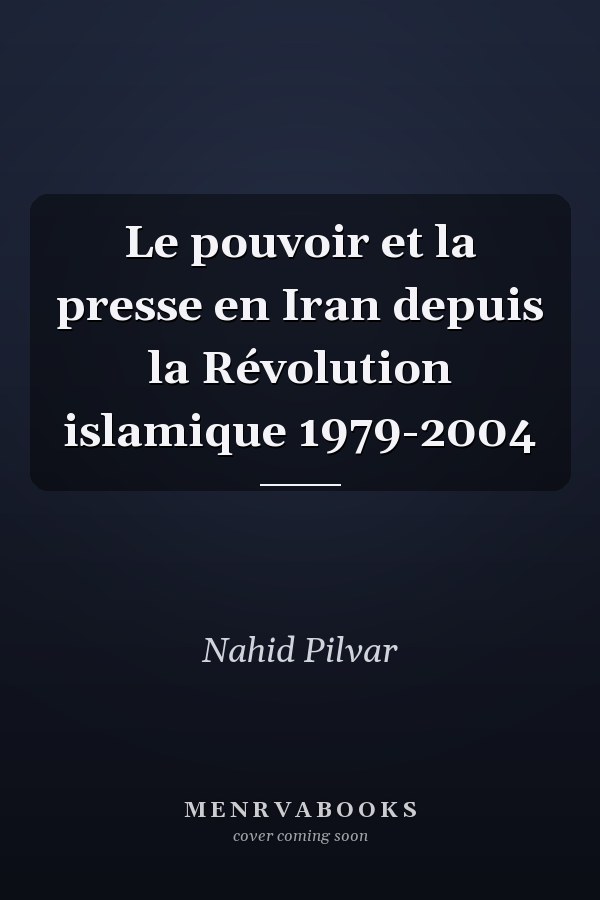 Le pouvoir et la presse en Iran depuis la Révolution islamique 1979-2004