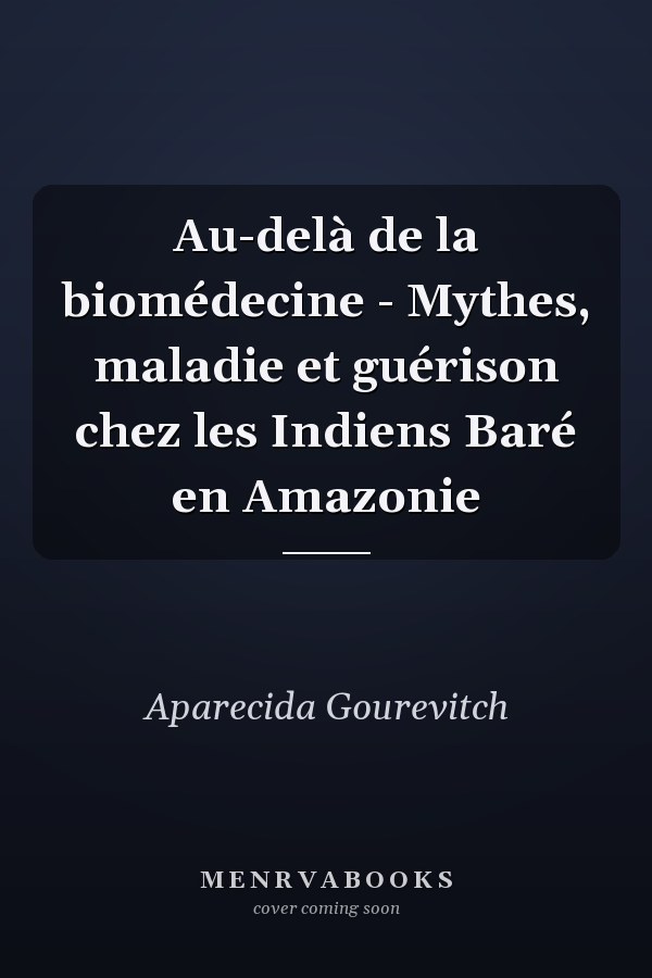 Au-delà de la biomédecine - Mythes, maladie et guérison chez les Indiens Baré en Amazonie