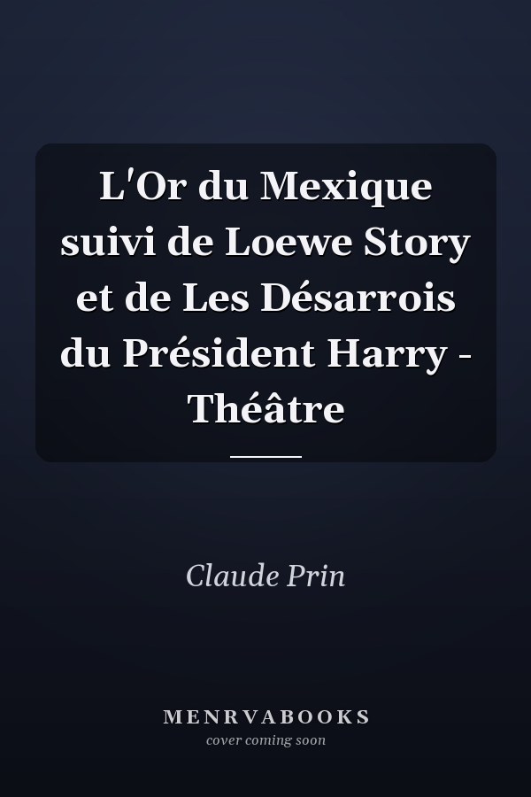 L'Or du Mexique suivi de Loewe Story et de Les Désarrois du Président Harry - Théâtre