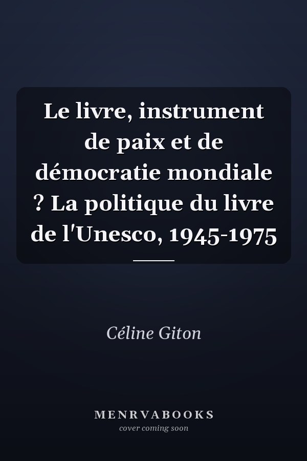 Le livre, instrument de paix et de démocratie mondiale ? La politique du livre de l'Unesco, 1945-1975