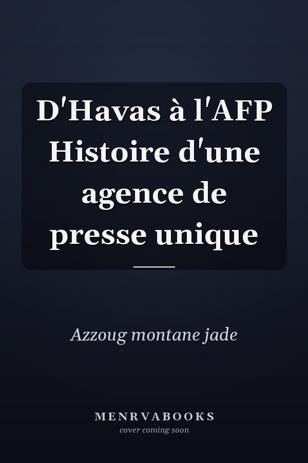 D'Havas à l'AFP Histoire d'une agence de presse unique