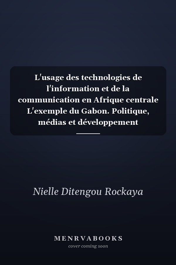 L'usage des technologies de l'information et de la communication en Afrique centrale L'exemple du Gabon. Politique, médias et développement
