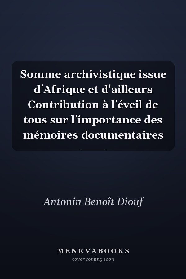 Somme archivistique issue d'Afrique et d'ailleurs Contribution à l'éveil de tous sur l'importance des mémoires documentaires