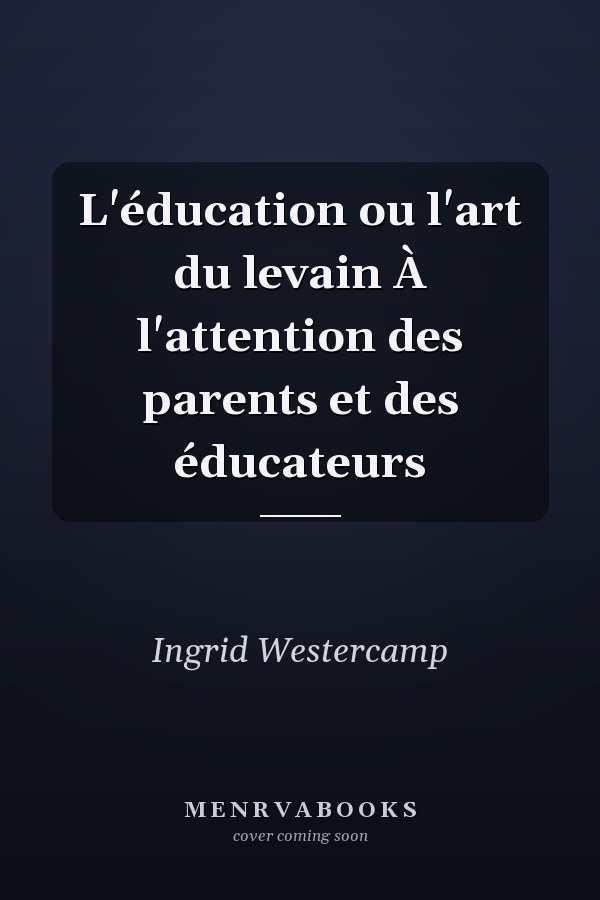 L'éducation ou l'art du levain À l'attention des parents et des éducateurs