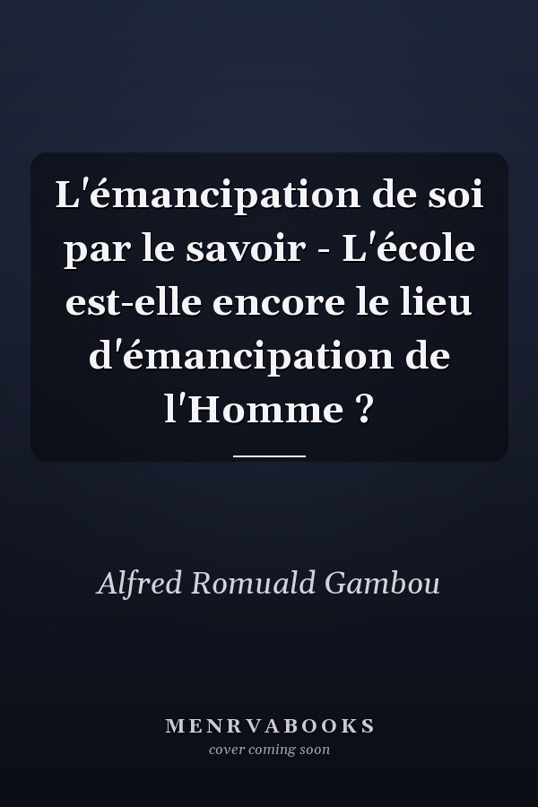 L'émancipation de soi par le savoir - L'école est-elle encore le lieu d'émancipation de l'Homme ?