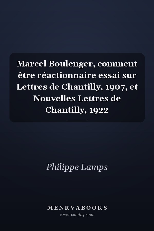 Marcel Boulenger, comment être réactionnaire essai sur Lettres de Chantilly, 1907, et Nouvelles Lettres de Chantilly, 1922