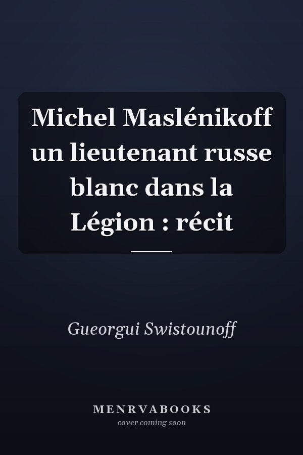 Michel Maslénikoff un lieutenant russe blanc dans la Légion : récit