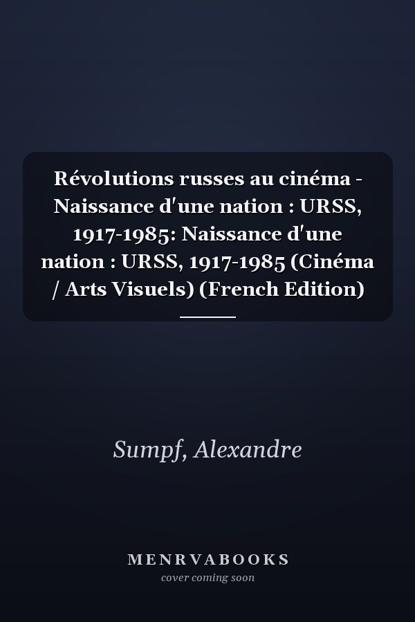 Révolutions russes au cinéma - Naissance d'une nation : URSS, 1917-1985: Naissance d'une nation : URSS, 1917-1985 (Cinéma / Arts Visuels) (French Edition)