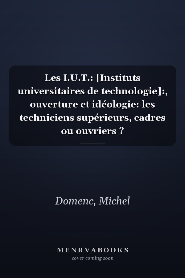 Les I.U.T.: [Instituts universitaires de technologie]:, ouverture et idéologie: les techniciens supérieurs, cadres ou ouvriers ?