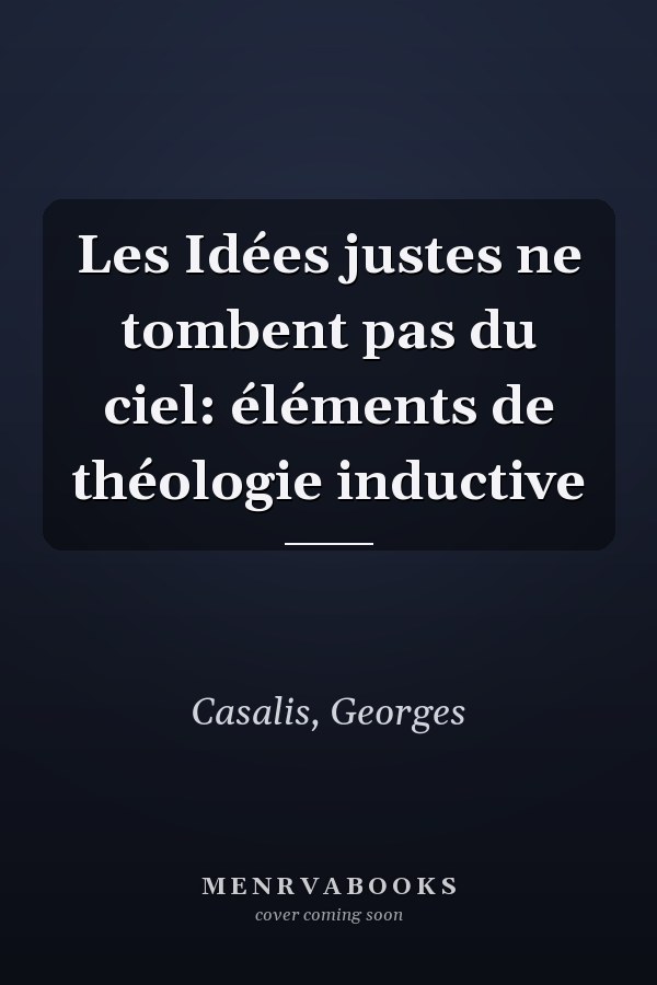 Les Idées justes ne tombent pas du ciel: éléments de théologie inductive