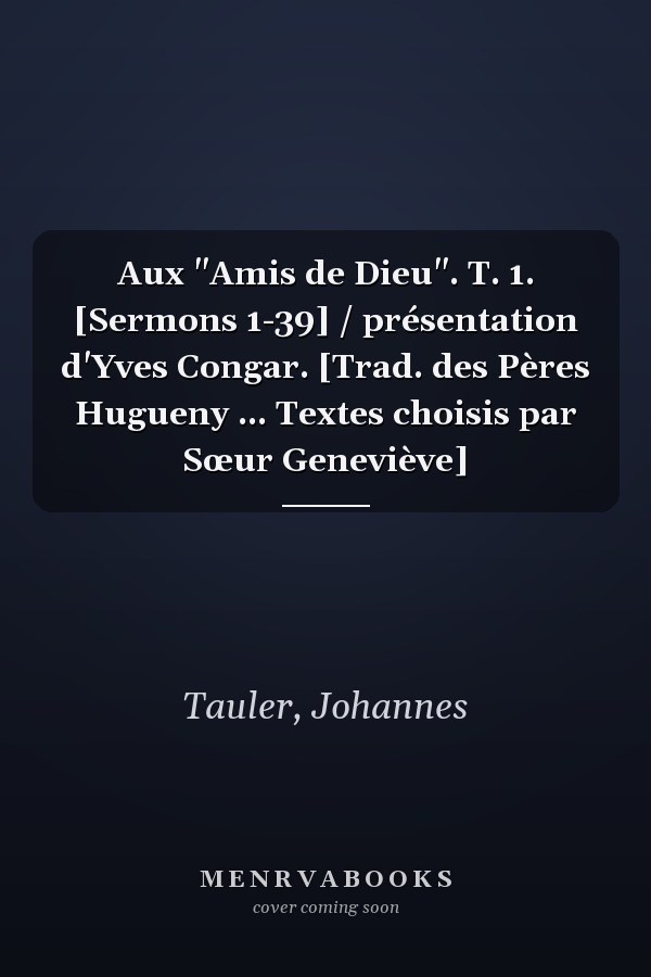 Aux "Amis de Dieu". T. 1. [Sermons 1-39] / présentation d'Yves Congar. [Trad. des Pères Hugueny ... Textes choisis par Sœur Geneviève]