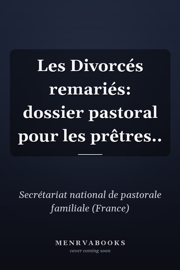Les Divorcés remariés: dossier pastoral pour les prêtres..