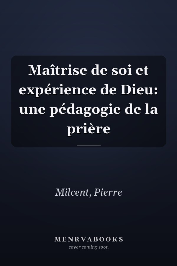 Maîtrise de soi et expérience de Dieu: une pédagogie de la prière