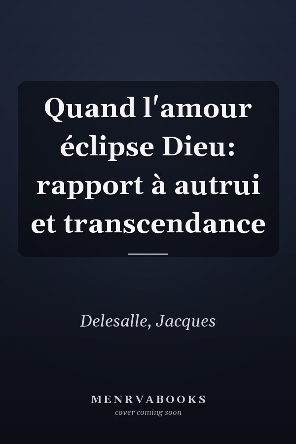 Quand l'amour éclipse Dieu: rapport à autrui et transcendance