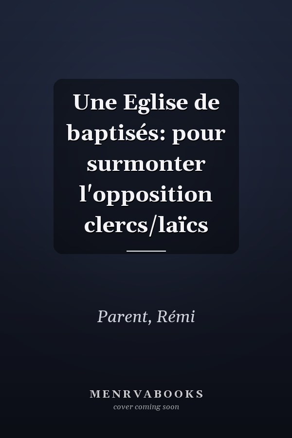 Une Eglise de baptisés: pour surmonter l'opposition clercs/laïcs