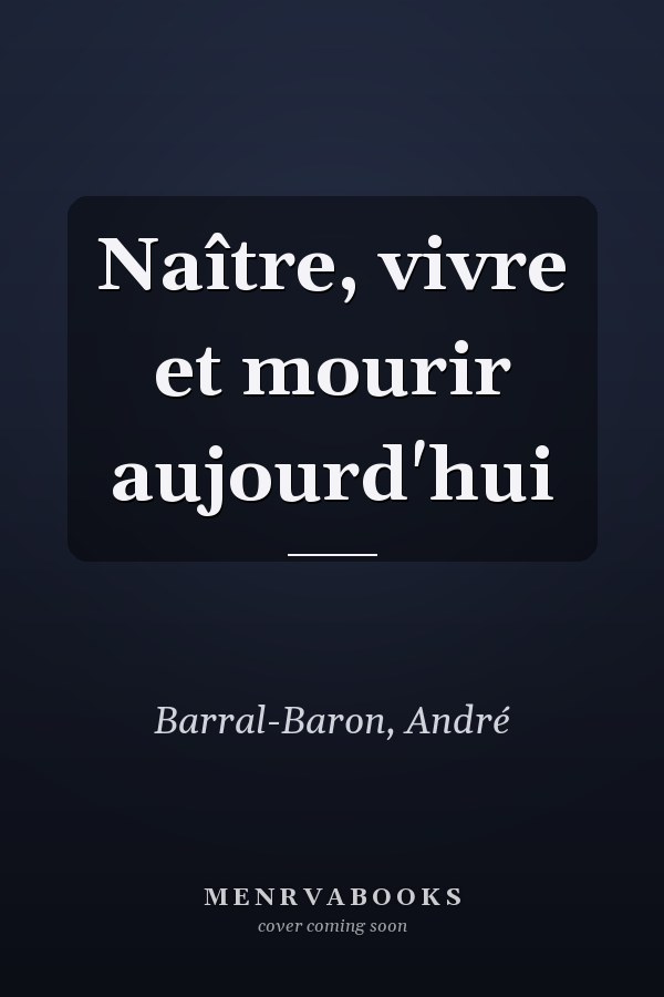 Naître, vivre et mourir aujourd'hui