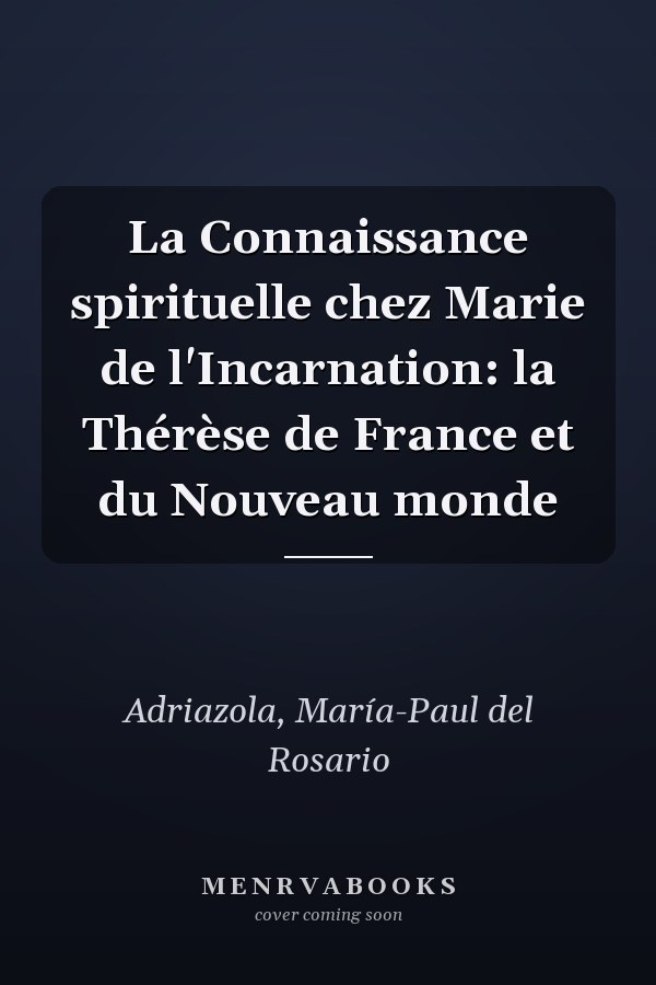 La Connaissance spirituelle chez Marie de l'Incarnation: la Thérèse de France et du Nouveau monde