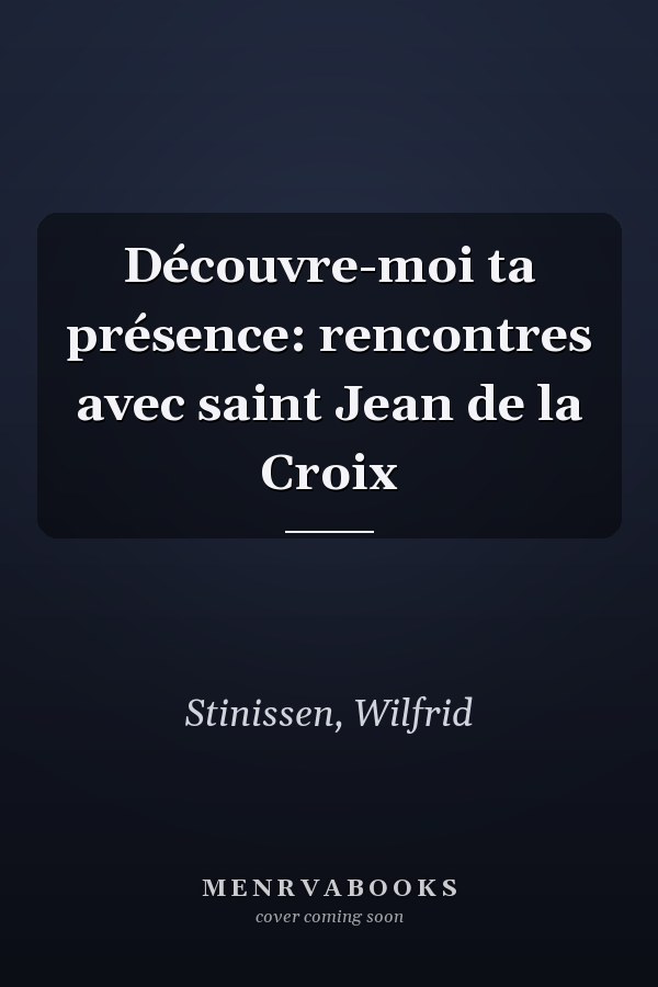 Découvre-moi ta présence: rencontres avec saint Jean de la Croix