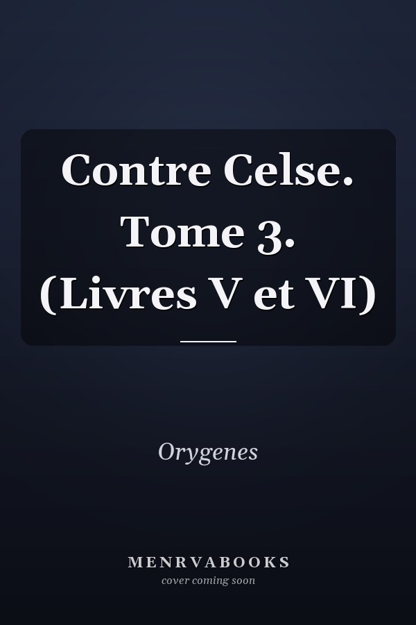 Contre Celse. Tome 3. (Livres V et VI)