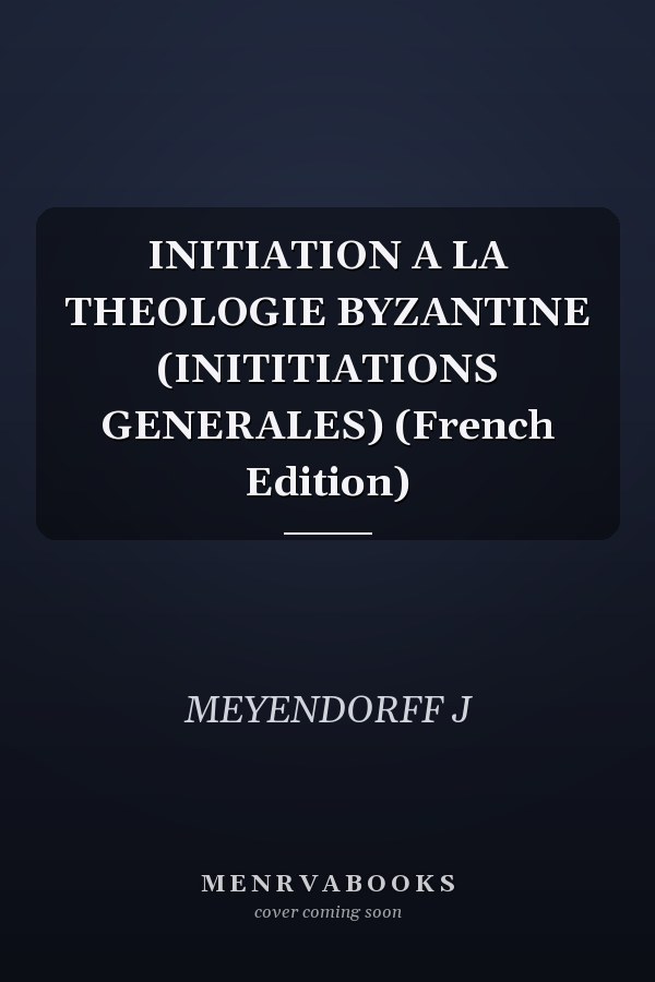 INITIATION A LA THEOLOGIE BYZANTINE (INITITIATIONS GENERALES) (French Edition)