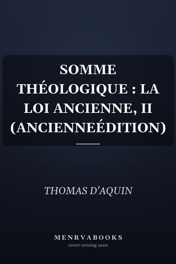 SOMME THÉOLOGIQUE : LA LOI ANCIENNE, II (ANCIENNEÉDITION)