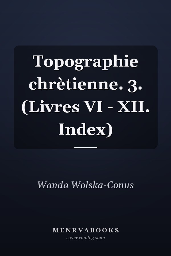 Topographie chrètienne. 3. (Livres VI - XII. Index)