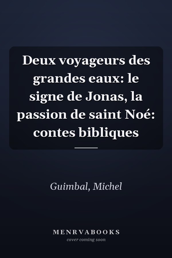 Deux voyageurs des grandes eaux: le signe de Jonas, la passion de saint Noé: contes bibliques