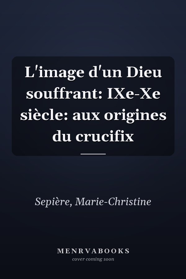 L'image d'un Dieu souffrant: IXe-Xe siècle: aux origines du crucifix